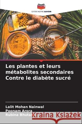 Les plantes et leurs métabolites secondaires Contre le diabète sucré Nainwal, Lalit Mohan, Arora, Poonam, Bhutani, Rubina 9786207555284