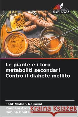 Le piante e i loro metaboliti secondari Contro il diabete mellito Lalit Mohan Nainwal Poonam Arora Rubina Bhutani 9786207555291