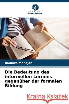 Die Bedeutung des informellen Lernens gegen?ber der formalen Bildung Radhika Mahajan 9786207555406 Verlag Unser Wissen