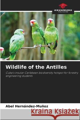 Wildlife of the Antilles Abel Hern?ndez-Mu?oz 9786207556205 Our Knowledge Publishing