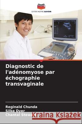 Diagnostic de l'ad?nomyose par ?chographie transvaginale Reginald Chunda Silke Dyer Chantal Stewart 9786207556571 Editions Notre Savoir