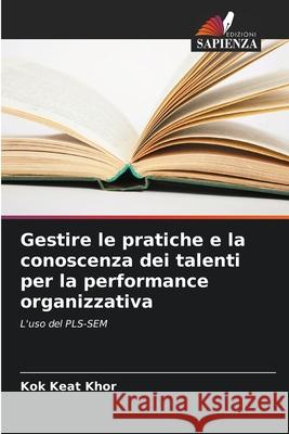 Gestire le pratiche e la conoscenza dei talenti per la performance organizzativa Kok Keat Khor 9786207556939