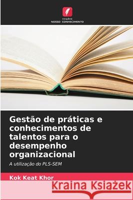 Gest?o de pr?ticas e conhecimentos de talentos para o desempenho organizacional Kok Keat Khor 9786207556946