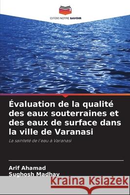 ?valuation de la qualit? des eaux souterraines et des eaux de surface dans la ville de Varanasi Arif Ahamad Sughosh Madhav 9786207557295