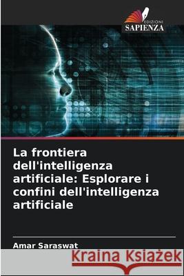 La frontiera dell'intelligenza artificiale: Esplorare i confini dell'intelligenza artificiale Amar Saraswat 9786207557950