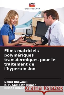 Films matriciels polym?riques transdermiques pour le traitement de l'hypertension Debjit Bhowmik K. P. Sampath Kumar Rishab Bhanot 9786207558360