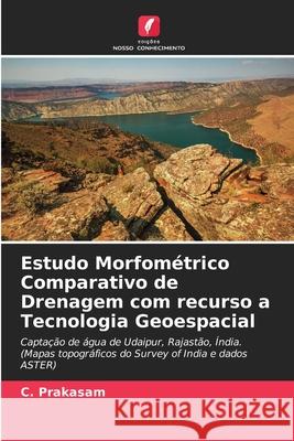 Estudo Morfom?trico Comparativo de Drenagem com recurso a Tecnologia Geoespacial C. Prakasam 9786207560387