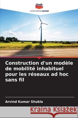 Construction d'un mod?le de mobilit? inhabituel pour les r?seaux ad hoc sans fil Arvind Kumar Shukla 9786207560516