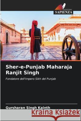 Sher-e-Punjab Maharaja Ranjit Singh Gursharan Singh Kainth 9786207560905 Edizioni Sapienza