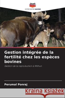 Gestion int?gr?e de la fertilit? chez les esp?ces bovines Perumal Ponraj 9786207561407 Editions Notre Savoir