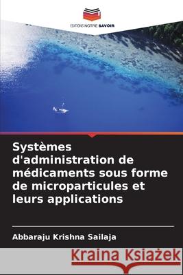 Syst?mes d'administration de m?dicaments sous forme de microparticules et leurs applications Abbaraju Krishn 9786207561575 Editions Notre Savoir