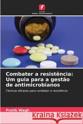 Combater a resist?ncia: Um guia para a gest?o de antimicrobianos Pratik Wagh 9786207562152 Edicoes Nosso Conhecimento