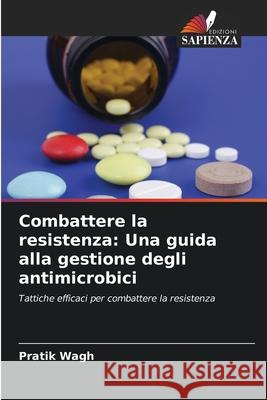 Combattere la resistenza: Una guida alla gestione degli antimicrobici Pratik Wagh 9786207562176 Edizioni Sapienza