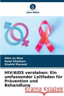 HIV/AIDS verstehen: Ein umfassender Leitfaden f?r Pr?vention und Behandlung Alim Un Nisa Amal Shaheen Shahid Masood 9786207562343