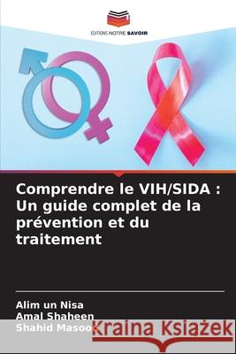 Comprendre le VIH/SIDA: Un guide complet de la pr?vention et du traitement Alim Un Nisa Amal Shaheen Shahid Masood 9786207562350