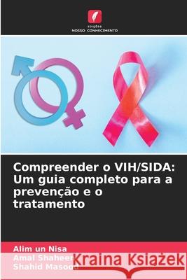 Compreender o VIH/SIDA: Um guia completo para a preven??o e o tratamento Alim Un Nisa Amal Shaheen Shahid Masood 9786207562374