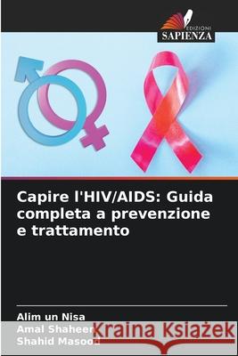 Capire l'HIV/AIDS: Guida completa a prevenzione e trattamento Alim Un Nisa Amal Shaheen Shahid Masood 9786207562398