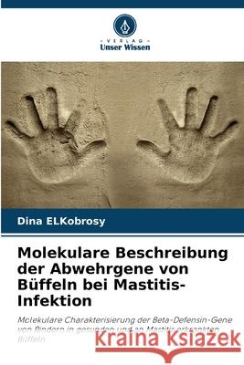 Molekulare Beschreibung der Abwehrgene von B?ffeln bei Mastitis-Infektion Dina Elkobrosy 9786207562534