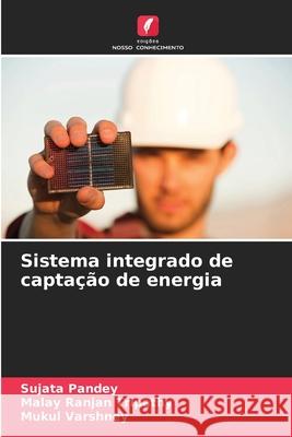 Sistema integrado de capta??o de energia Sujata Pandey Malay Ranjan Tripathy Mukul Varshney 9786207563234 Edicoes Nosso Conhecimento