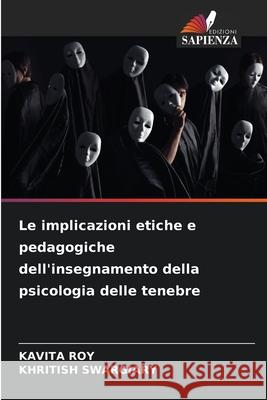 Le implicazioni etiche e pedagogiche dell'insegnamento della psicologia delle tenebre Kavita Roy Khritish Swargiary 9786207563340 Edizioni Sapienza