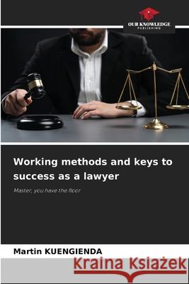 Working methods and keys to success as a lawyer Martin Kuengienda 9786207563562 Our Knowledge Publishing