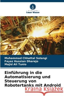 Einf?hrung in die Automatisierung und Steuerung von Robotertanks mit Android Muhammad Chhattal Solangi Fayaz Hussian Dharejo Majid Ali Tunio 9786207564217