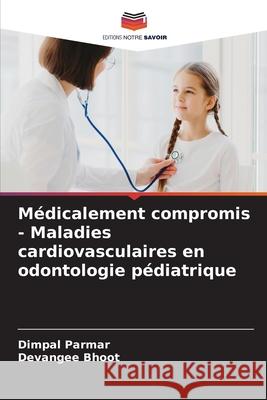 M?dicalement compromis - Maladies cardiovasculaires en odontologie p?diatrique Dimpal Parmar Devangee Bhoot 9786207564484