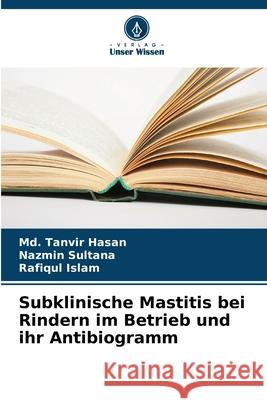 Subklinische Mastitis bei Rindern im Betrieb und ihr Antibiogramm MD Tanvir Hasan Nazmin Sultana Rafiqul Islam 9786207564743 Verlag Unser Wissen