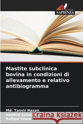 Mastite subclinica bovina in condizioni di allevamento e relativo antibiogramma MD Tanvir Hasan Nazmin Sultana Rafiqul Islam 9786207564781 Edizioni Sapienza