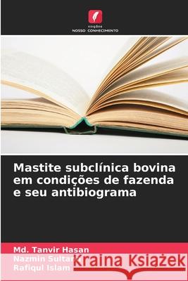 Mastite subcl?nica bovina em condi??es de fazenda e seu antibiograma MD Tanvir Hasan Nazmin Sultana Rafiqul Islam 9786207564798 Edicoes Nosso Conhecimento