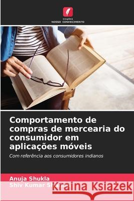 Comportamento de compras de mercearia do consumidor em aplica??es m?veis Anuja Shukla Shiv Kumar Sharma 9786207564859 Edicoes Nosso Conhecimento