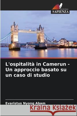 L'ospitalit? in Camerun - Un approccio basato su un caso di studio Evaristus Nyong Abam 9786207565566 Edizioni Sapienza