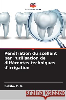 P?n?tration du scellant par l'utilisation de diff?rentes techniques d'irrigation Sabiha P 9786207565634