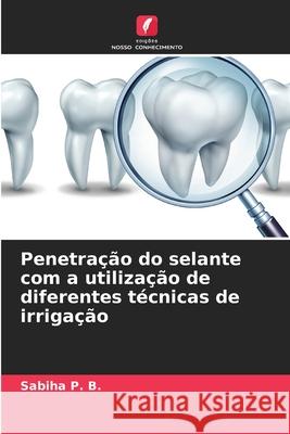 Penetra??o do selante com a utiliza??o de diferentes t?cnicas de irriga??o Sabiha P 9786207565658