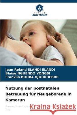 Nutzung der postnatalen Betreuung f?r Neugeborene in Kamerun Jean Roland Eland Blaise Nguend Franklin Boub 9786207566488 Verlag Unser Wissen