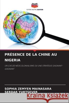 Pr?sence de la Chine Au Nigeria Sophia Zemyen Mainasara Serdar Yurtsever 9786207566556 Editions Notre Savoir