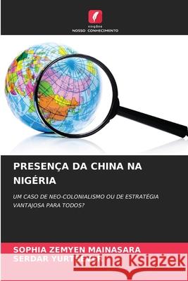 Presen?a Da China Na Nig?ria Sophia Zemyen Mainasara Serdar Yurtsever 9786207566655 Edicoes Nosso Conhecimento