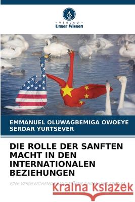 Die Rolle Der Sanften Macht in Den Internationalen Beziehungen Emmanuel Oluwagbemiga Owoeye Serdar Yurtsever 9786207566853 Verlag Unser Wissen