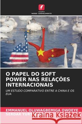 O Papel Do Soft Power NAS Rela??es Internacionais Emmanuel Oluwagbemiga Owoeye Serdar Yurtsever 9786207566945 Edicoes Nosso Conhecimento