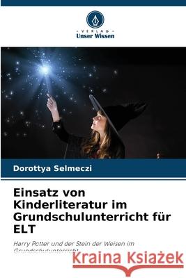 Einsatz von Kinderliteratur im Grundschulunterricht f?r ELT Dorottya Selmeczi 9786207567201