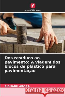 Dos res?duos ao pavimento: A viagem dos blocos de pl?stico para pavimenta??o Rishabh Arora 9786207567485 Edicoes Nosso Conhecimento