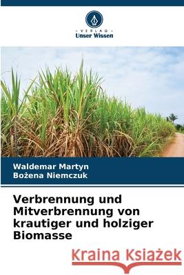 Verbrennung und Mitverbrennung von krautiger und holziger Biomasse Waldemar Martyn Bożena Niemczuk 9786207568055 Verlag Unser Wissen