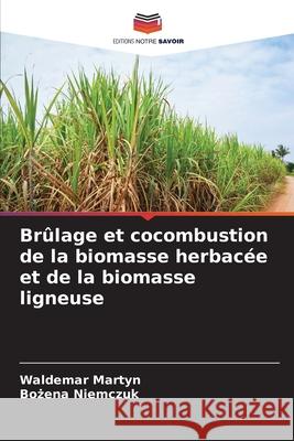 Br?lage et cocombustion de la biomasse herbac?e et de la biomasse ligneuse Waldemar Martyn Bożena Niemczuk 9786207568062 Editions Notre Savoir