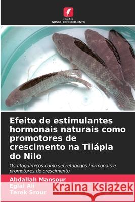 Efeito de estimulantes hormonais naturais como promotores de crescimento na Til?pia do Nilo Abdallah Mansour Eglal Ali Tarek Srour 9786207569243