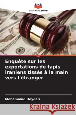 Enqu?te sur les exportations de tapis iraniens tiss?s ? la main vers l'?tranger Mohammad Heydari 9786207570003