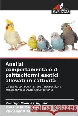 Analisi comportamentale di psittaciformi esotici allevati in cattività Mendes Aguiar, Rodrigo, Martins, Poliana M, Abreu, Valdemir A 9786207570737