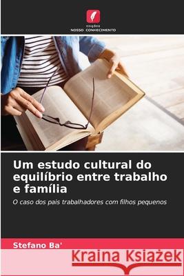 Um estudo cultural do equil?brio entre trabalho e fam?lia Stefano Ba' 9786207571048 Edicoes Nosso Conhecimento