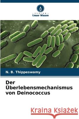 Der ?berlebensmechanismus von Deinococcus N. B. Thippeswamy 9786207571079