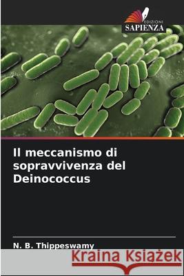 Il meccanismo di sopravvivenza del Deinococcus N. B. Thippeswamy 9786207571109 Edizioni Sapienza