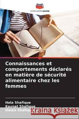 Connaissances et comportements d?clar?s en mati?re de s?curit? alimentaire chez les femmes Hala Shafique Kaynat Shafique Owais Shafique 9786207571505 Editions Notre Savoir